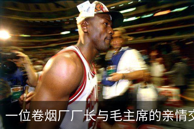 一位卷烟厂厂长与毛主席的亲情交流